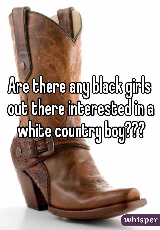 Are there any black girls out there interested in a white country boy???