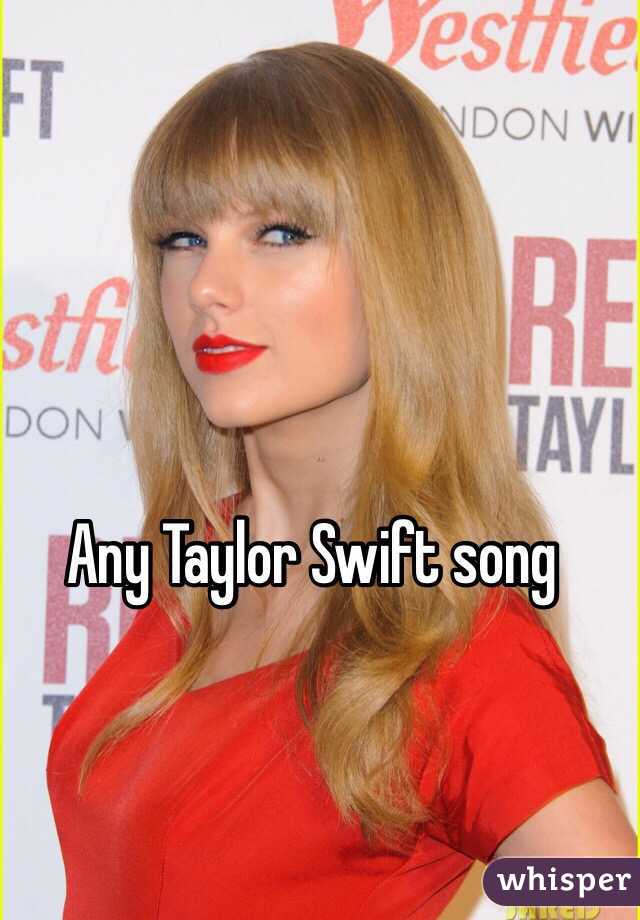 Any Taylor Swift song