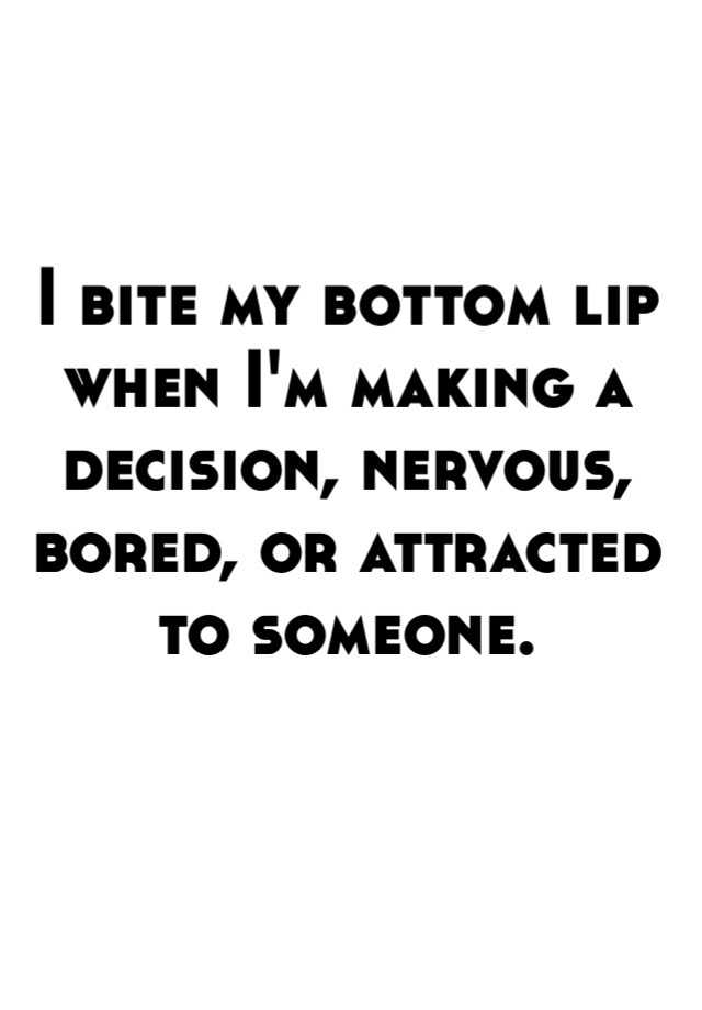 i-bite-my-bottom-lip-when-i-m-making-a-decision-nervous-bored-or