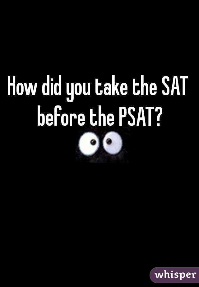 How did you take the SAT before the PSAT?