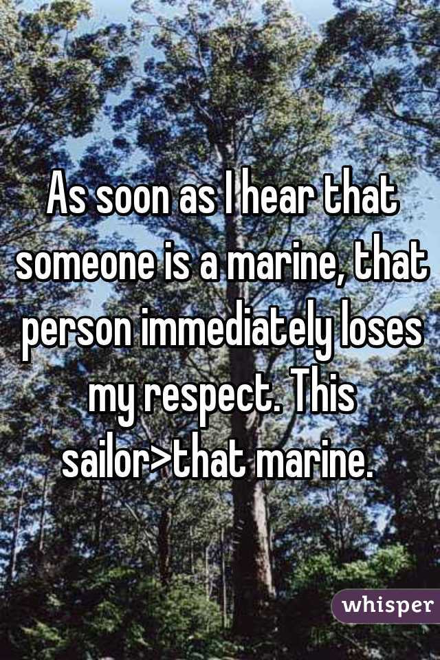 As soon as I hear that someone is a marine, that person immediately loses my respect. This sailor>that marine. 
