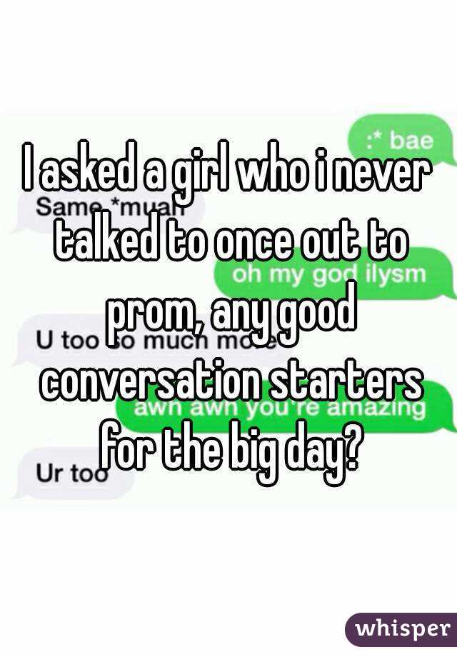 I asked a girl who i never talked to once out to prom, any good conversation starters for the big day?