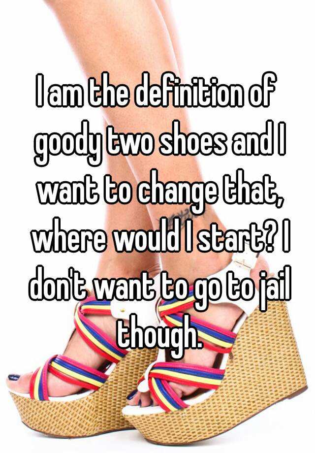 i-am-the-definition-of-goody-two-shoes-and-i-want-to-change-that-where