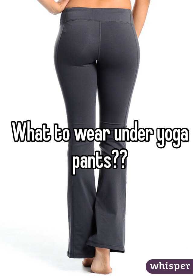 What to wear under yoga pants??