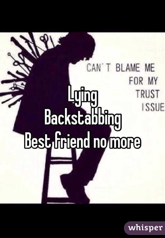 Lying 
Backstabbing
Best friend no more