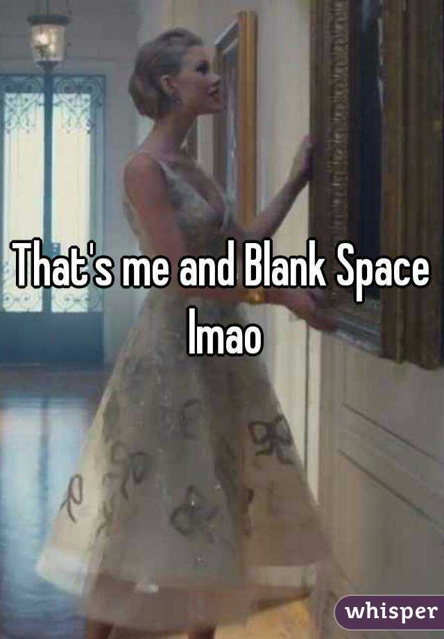 That's me and Blank Space lmao