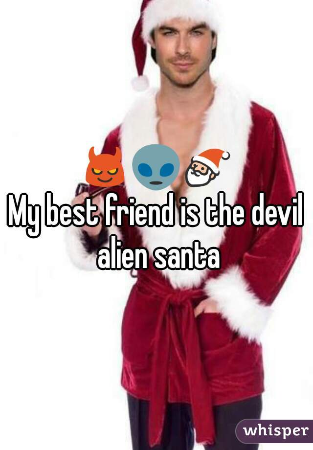 😈👽🎅
My best friend is the devil alien santa