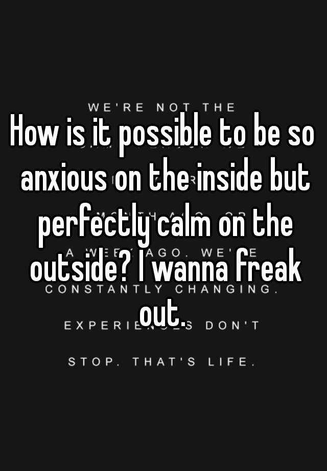 how-is-it-possible-to-be-so-anxious-on-the-inside-but-perfectly-calm-on