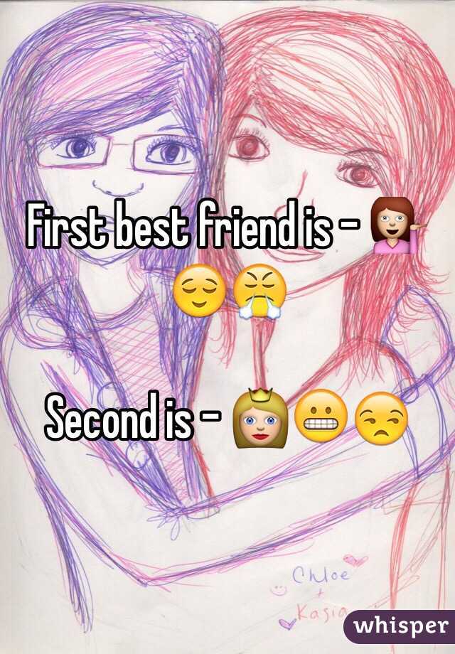 First best friend is - 💁😌😤

Second is - 👸😬😒