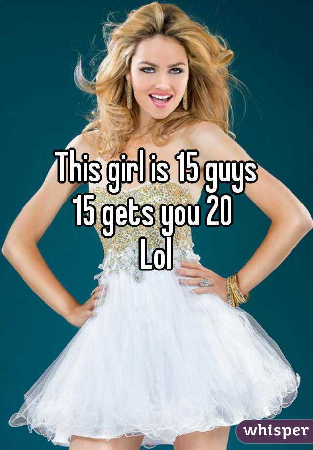 This girl is 15 guys
15 gets you 20 
Lol