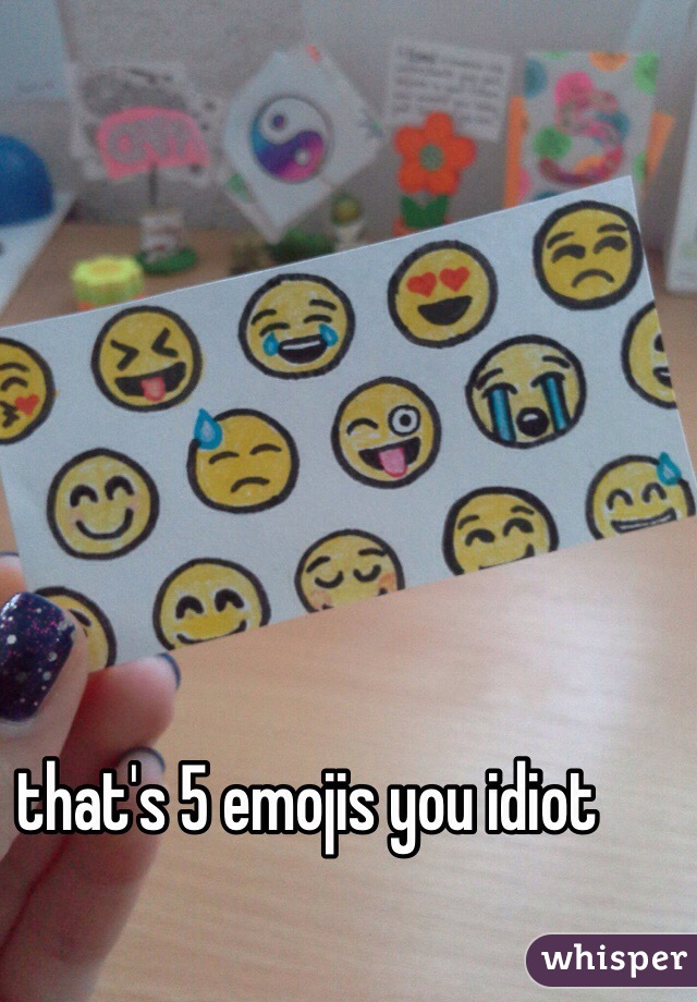 that's 5 emojis you idiot