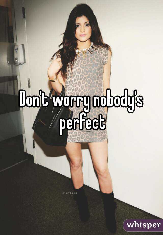Don't worry nobody's perfect