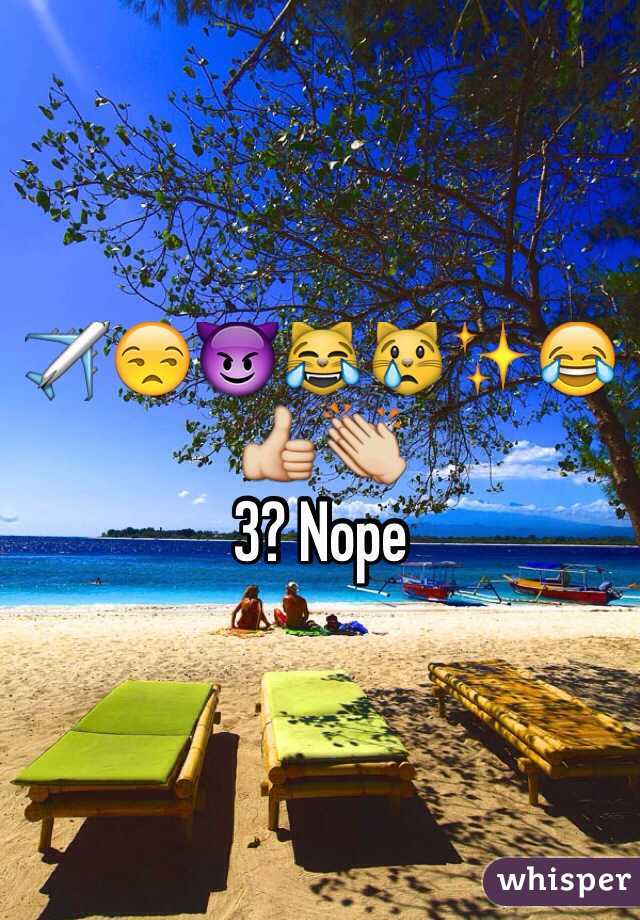 ✈️😒😈😹😿✨😂👍👏
3? Nope