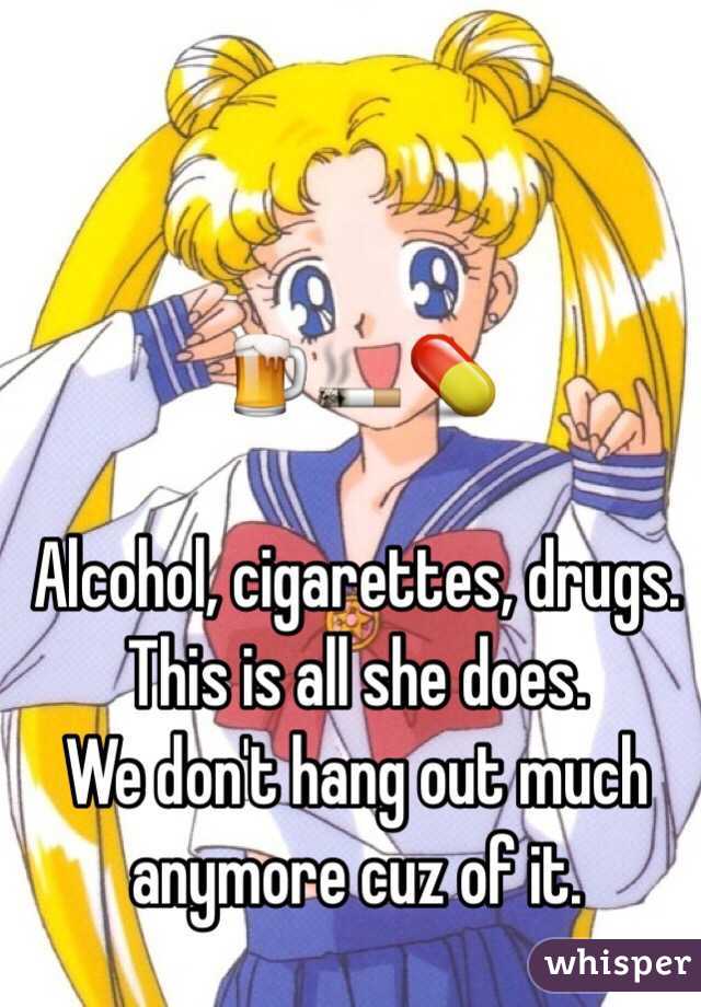 🍺🚬💊

Alcohol, cigarettes, drugs. 
This is all she does. 
We don't hang out much anymore cuz of it. 