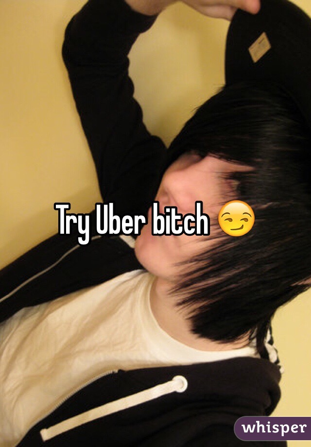 Try Uber bitch 😏