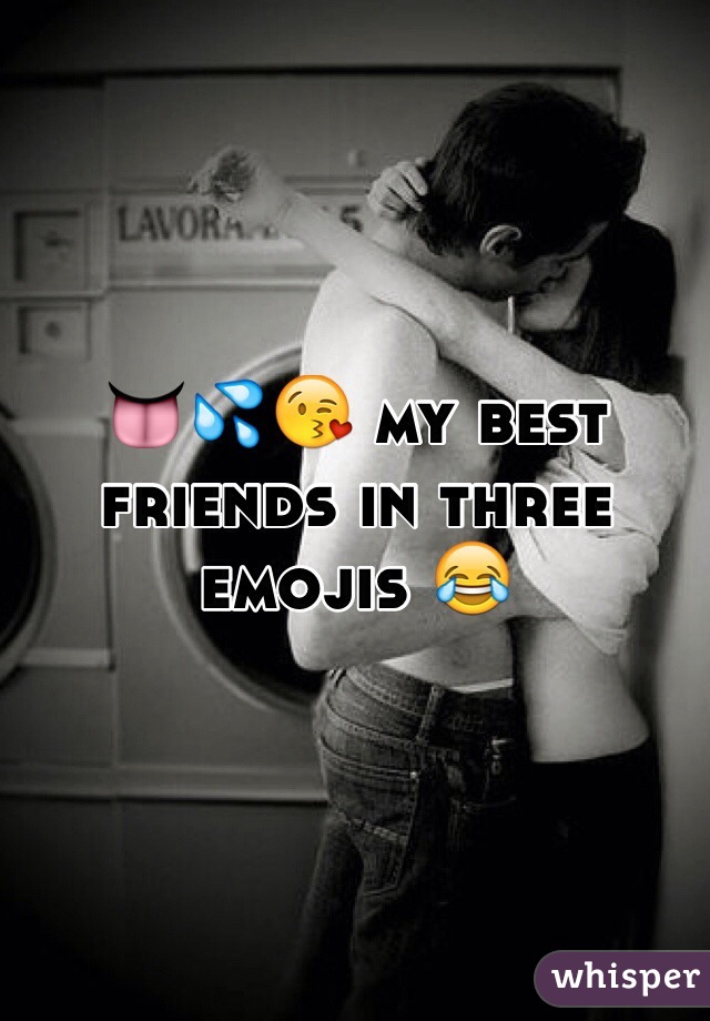 👅💦😘 my best friends in three emojis 😂