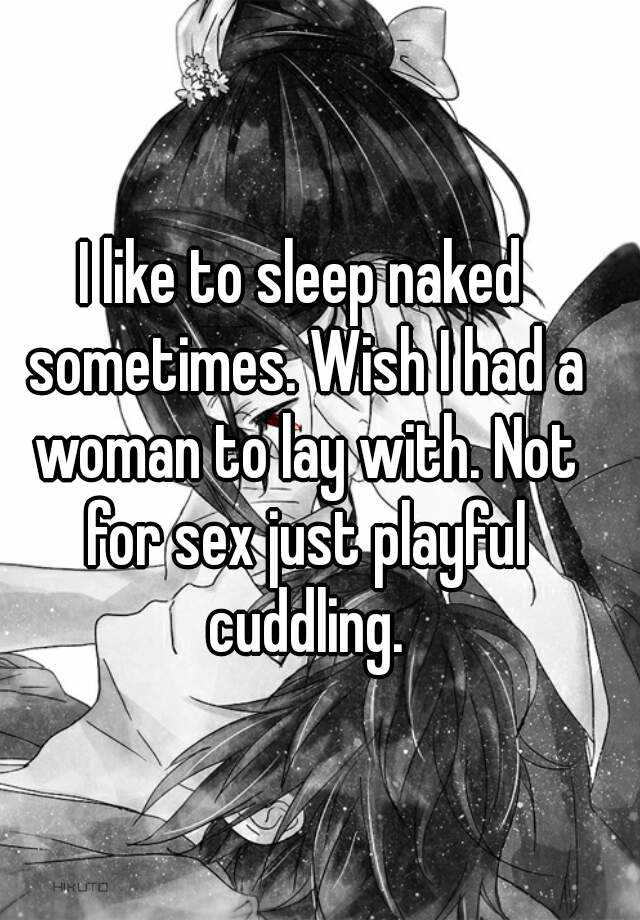 I Like To Sleep Naked Sometimes Wish I Had A Woman To Lay With Not For Sex Just Playful Cuddling 6415