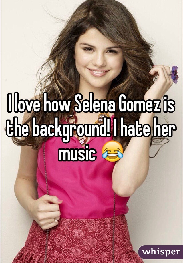 I love how Selena Gomez is the background! I hate her music 😂