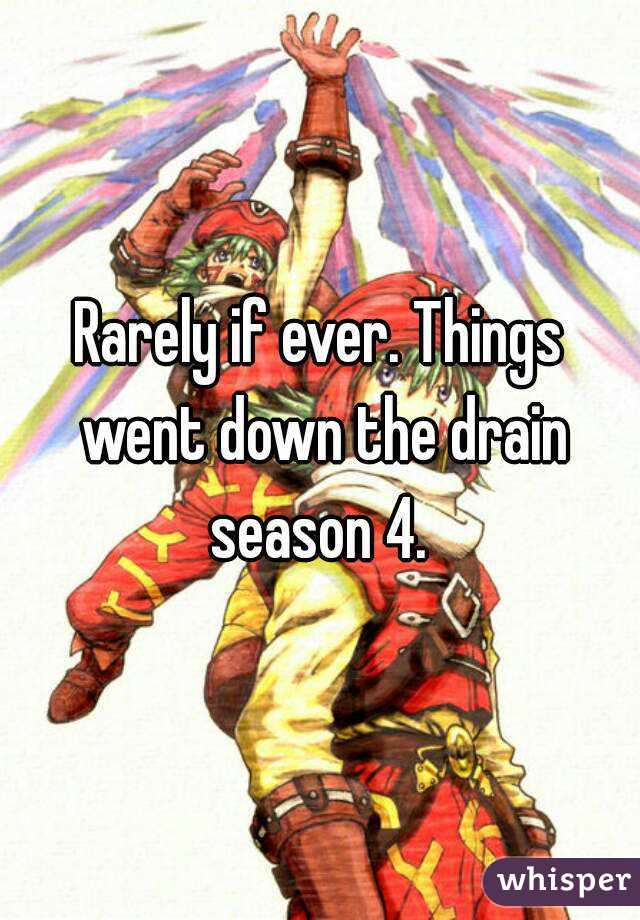 Rarely if ever. Things went down the drain season 4. 