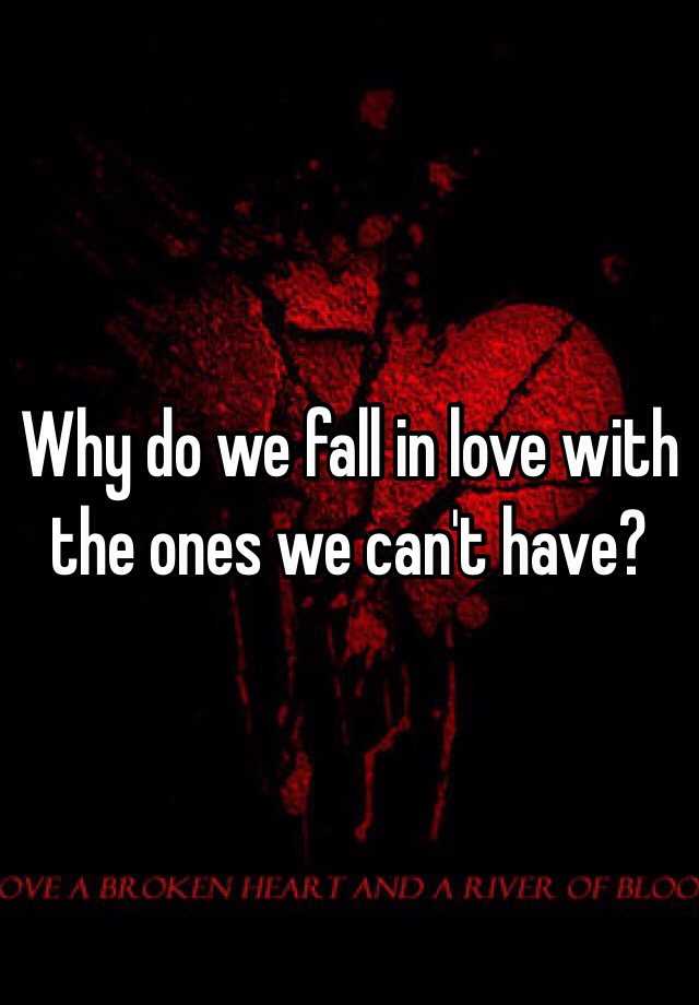 why-do-we-fall-in-love-with-the-ones-we-can-t-have