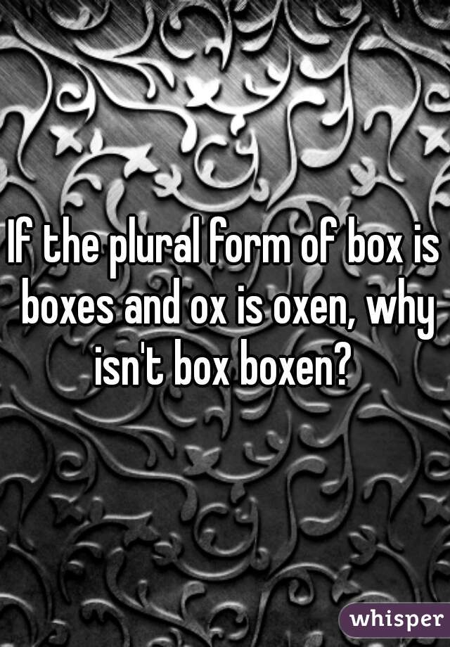 if-the-plural-form-of-box-is-boxes-and-ox-is-oxen-why-isn-t-box-boxen