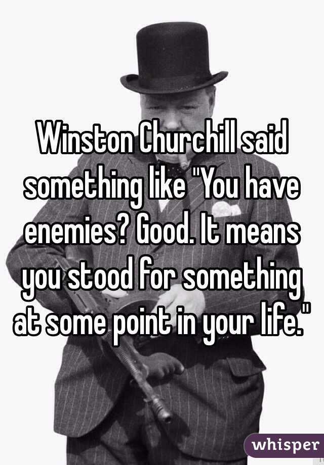 Winston Churchill said something like "You have enemies? Good. It means you stood for something at some point in your life."