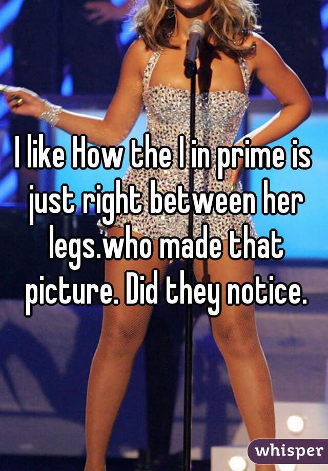 I like How the I in prime is just right between her legs.who made that picture. Did they notice.