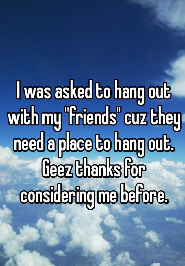 i-was-asked-to-hang-out-with-my-friends-cuz-they-need-a-place-to-hang