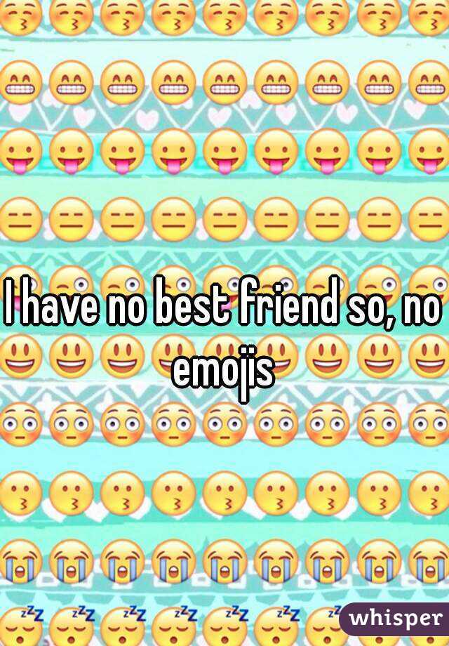 
I have no best friend so, no emojis 