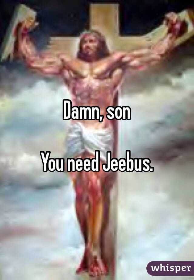 Damn, son

You need Jeebus. 