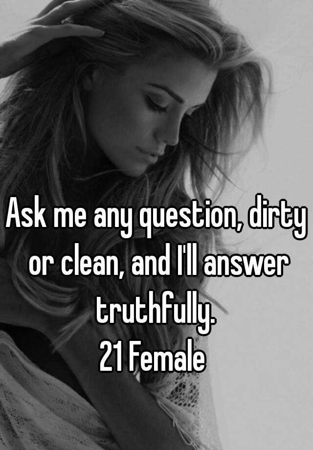 ask-me-any-question-dirty-or-clean-and-i-ll-answer-truthfully-21-female