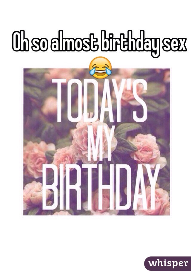 Oh so almost birthday sex 😂