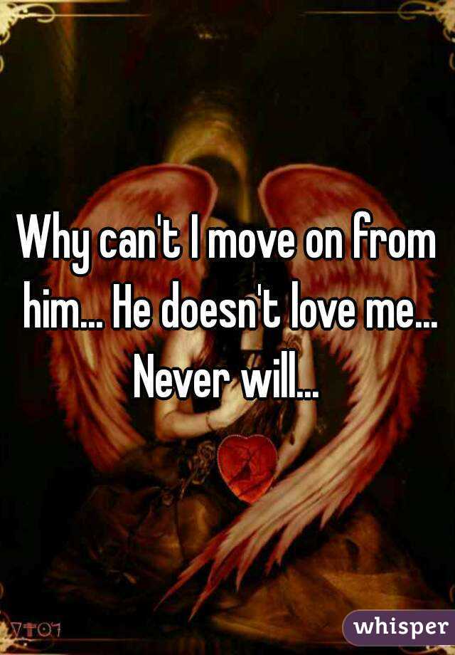 Why can't I move on from him... He doesn't love me... Never will... 