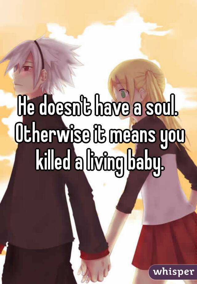 He doesn't have a soul. Otherwise it means you killed a living baby.