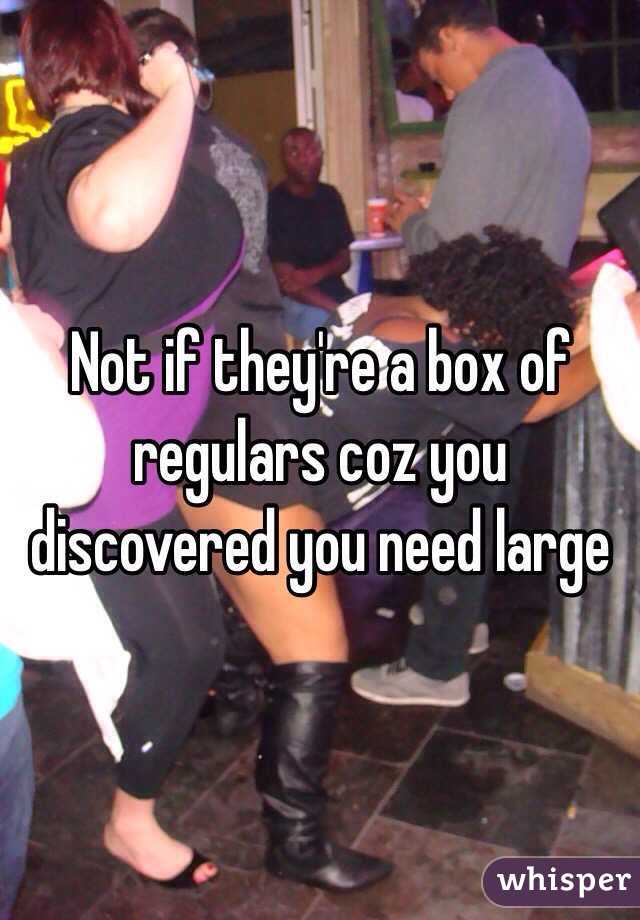 Not if they're a box of regulars coz you discovered you need large
