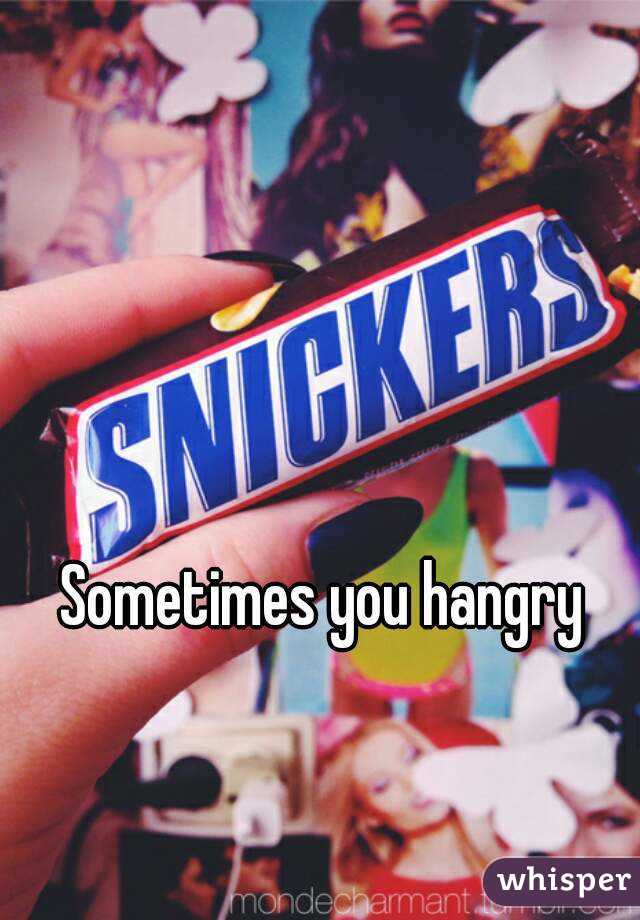 Sometimes you hangry