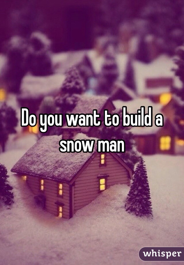 Do you want to build a snow man