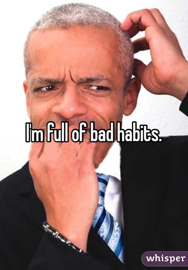 I'm full of bad habits. 