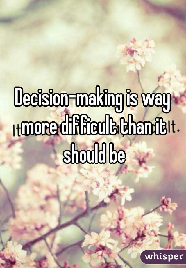 Decision-making is way more difficult than it should be