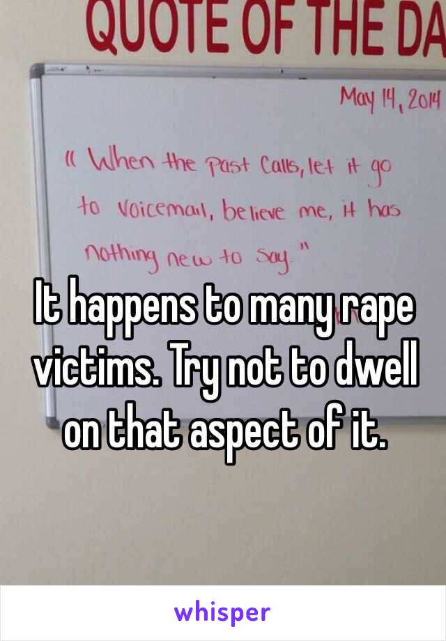It happens to many rape victims. Try not to dwell on that aspect of it.