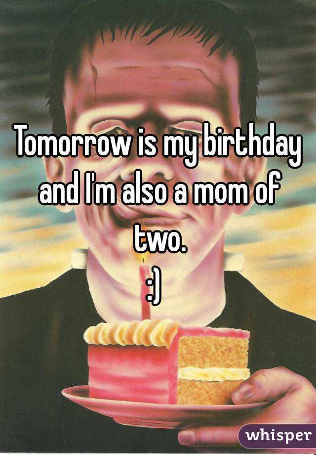 Tomorrow is my birthday and I'm also a mom of two.
:) 