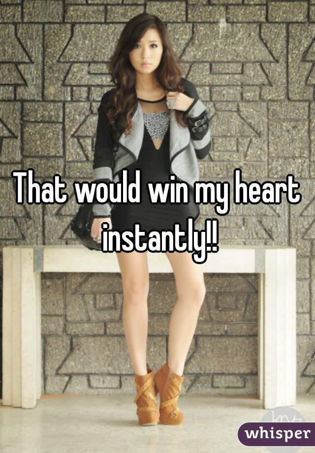 That would win my heart instantly!!