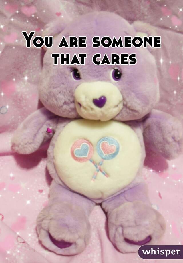 You are someone that cares