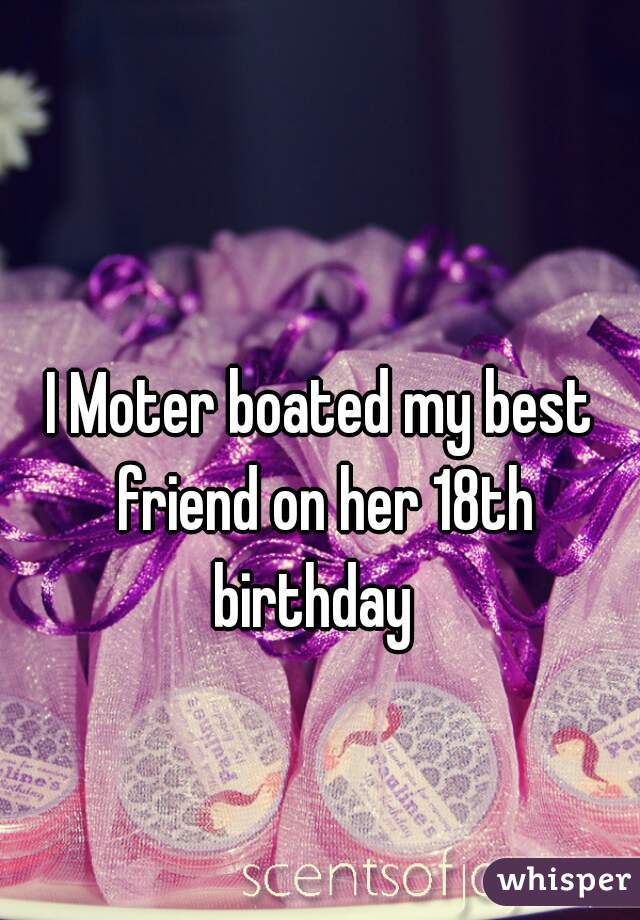 i-moter-boated-my-best-friend-on-her-18th-birthday