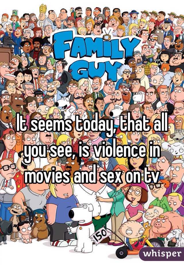 It seems today, that all you see, is violence in movies and sex on tv