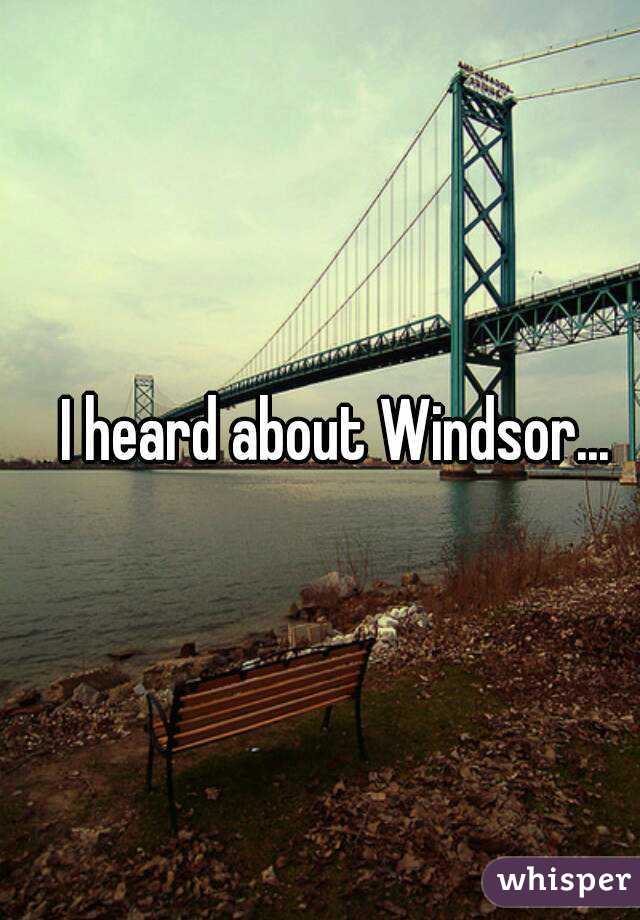 I heard about Windsor... 