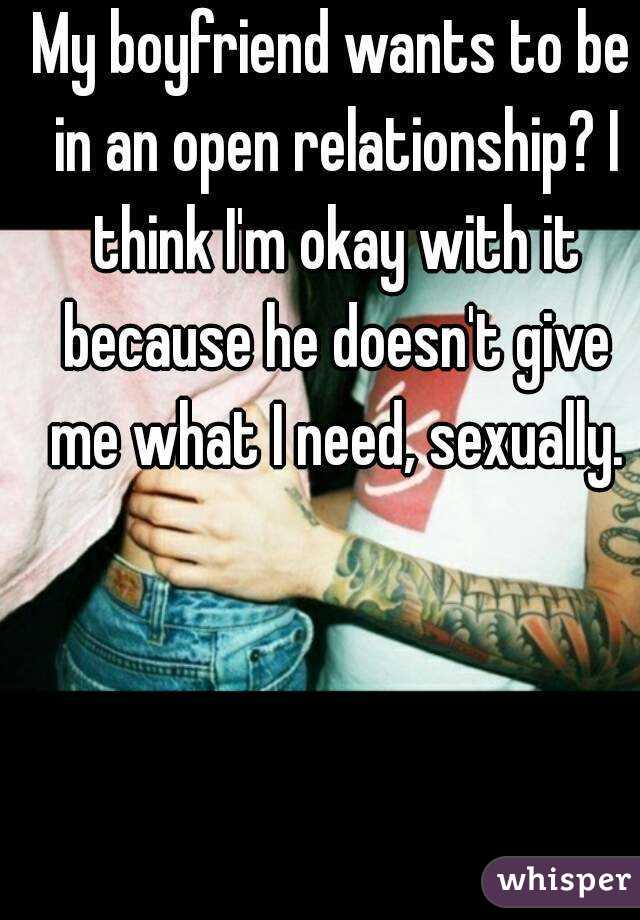My boyfriend wants to be in an open relationship? I think I'm okay with it because he doesn't give me what I need, sexually.