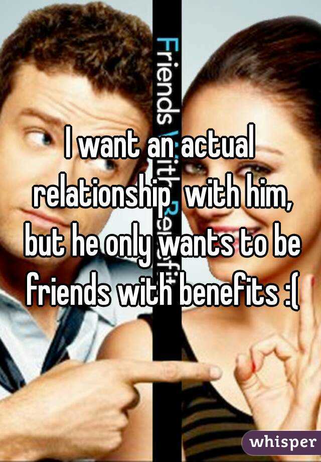 I want an actual relationship  with him, but he only wants to be friends with benefits :(