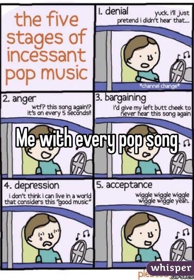 Me with every pop song