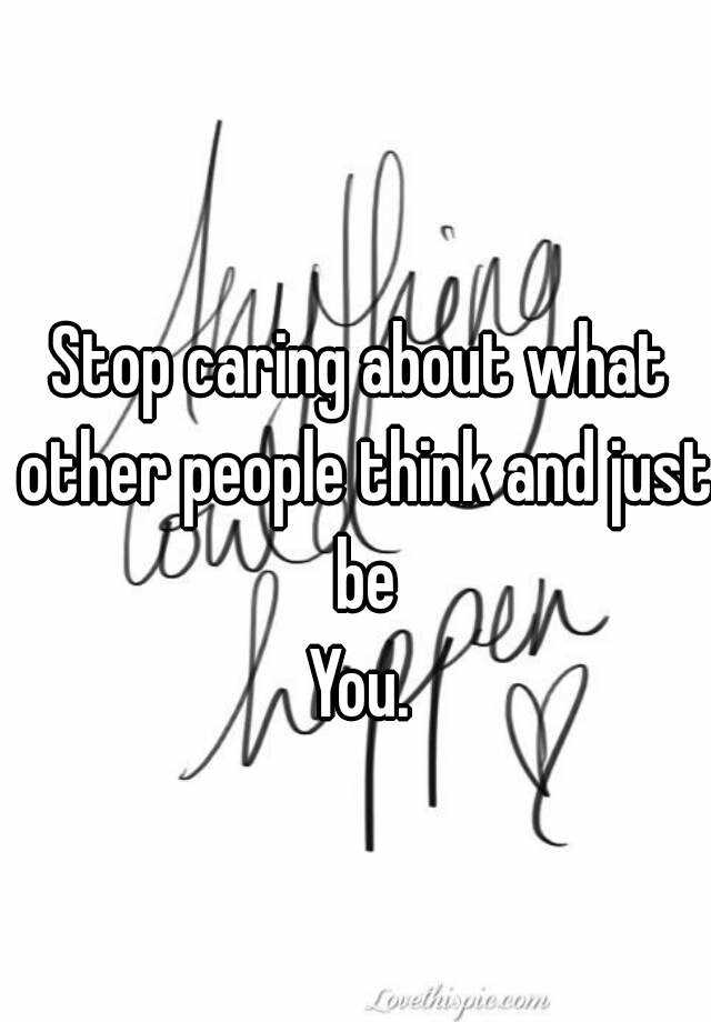 stop-caring-about-what-other-people-think-and-just-be-you